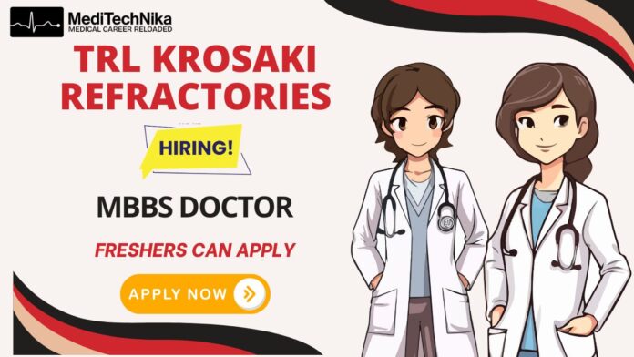 TRL Krosaki Refractories is hiring a MBBS Doctor (1) TRL Krosaki Refractories is hiring an MBBS Doctor. Freshers are welcome to apply.
